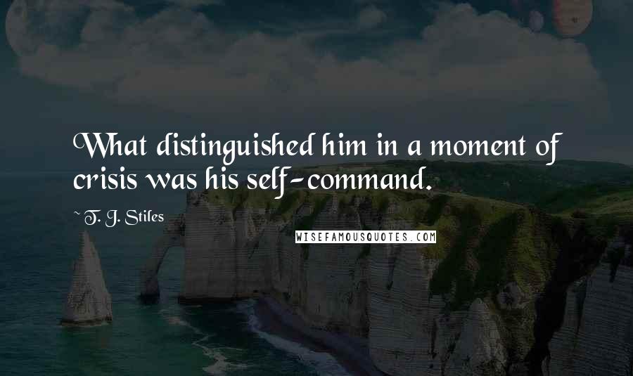 T. J. Stiles Quotes: What distinguished him in a moment of crisis was his self-command.