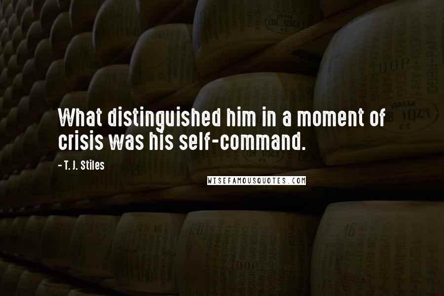 T. J. Stiles Quotes: What distinguished him in a moment of crisis was his self-command.
