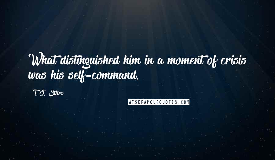 T. J. Stiles Quotes: What distinguished him in a moment of crisis was his self-command.