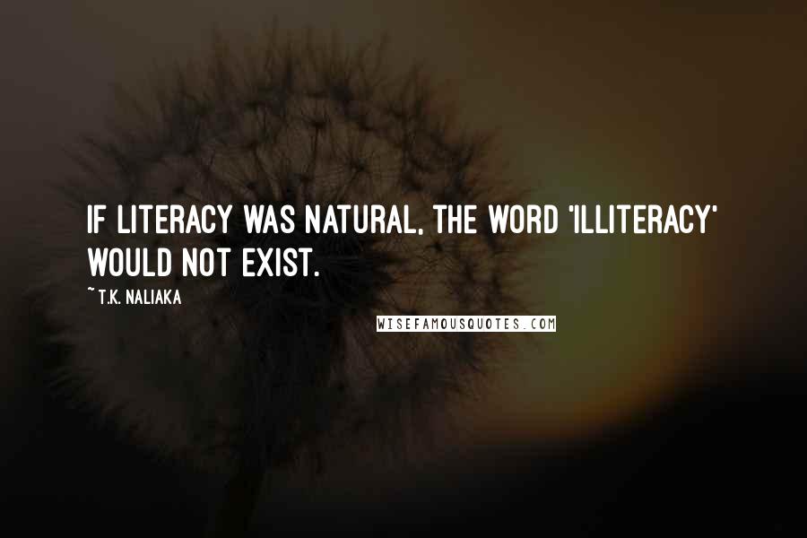 T.K. Naliaka Quotes: If literacy was natural, the word 'illiteracy' would not exist.