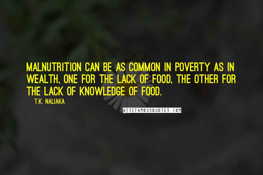 T.K. Naliaka Quotes: Malnutrition can be as common in poverty as in wealth, one for the lack of food, the other for the lack of knowledge of food.