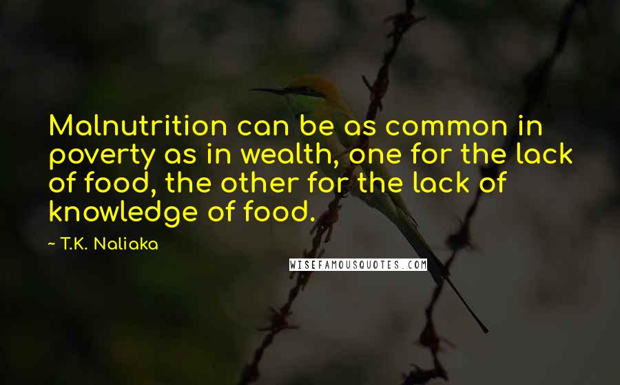 T.K. Naliaka Quotes: Malnutrition can be as common in poverty as in wealth, one for the lack of food, the other for the lack of knowledge of food.