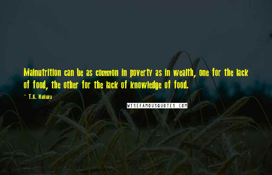 T.K. Naliaka Quotes: Malnutrition can be as common in poverty as in wealth, one for the lack of food, the other for the lack of knowledge of food.