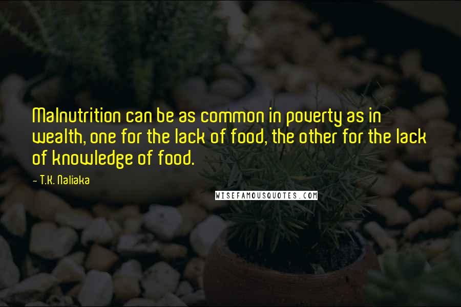 T.K. Naliaka Quotes: Malnutrition can be as common in poverty as in wealth, one for the lack of food, the other for the lack of knowledge of food.