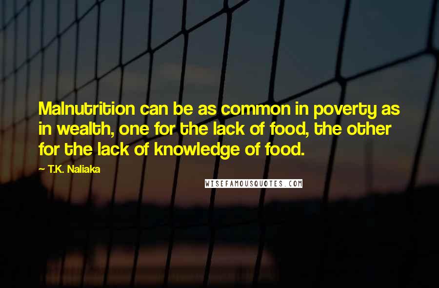 T.K. Naliaka Quotes: Malnutrition can be as common in poverty as in wealth, one for the lack of food, the other for the lack of knowledge of food.