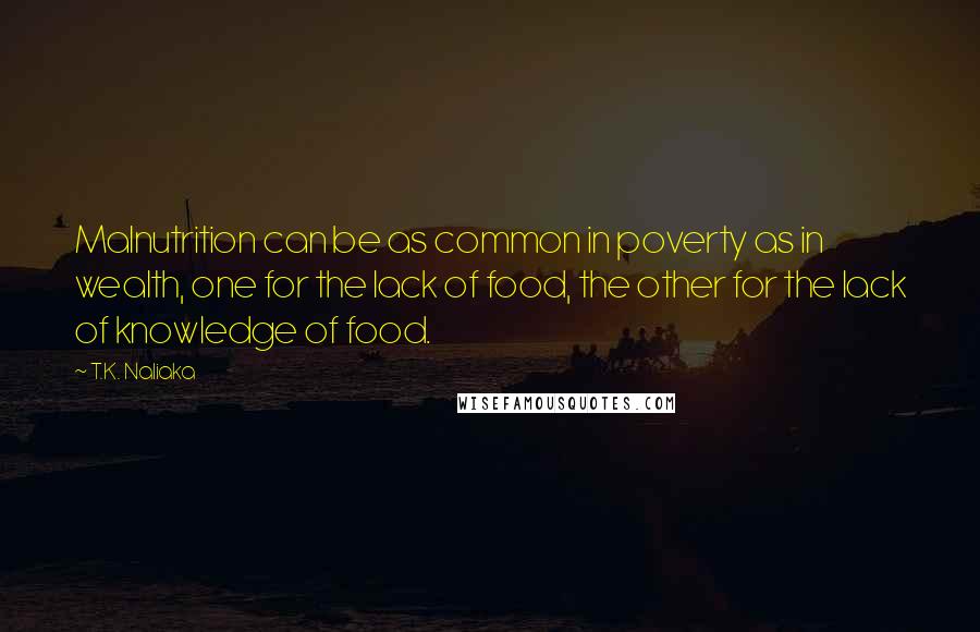 T.K. Naliaka Quotes: Malnutrition can be as common in poverty as in wealth, one for the lack of food, the other for the lack of knowledge of food.