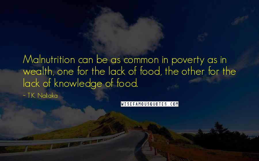 T.K. Naliaka Quotes: Malnutrition can be as common in poverty as in wealth, one for the lack of food, the other for the lack of knowledge of food.