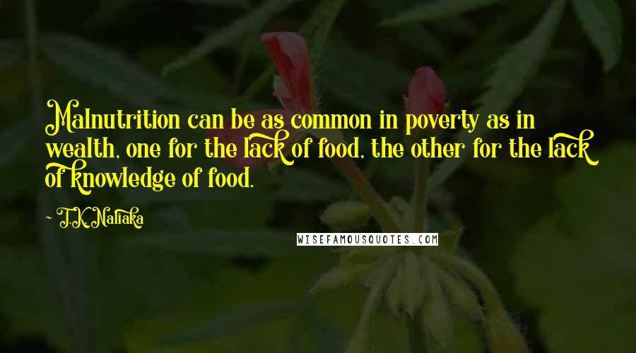 T.K. Naliaka Quotes: Malnutrition can be as common in poverty as in wealth, one for the lack of food, the other for the lack of knowledge of food.