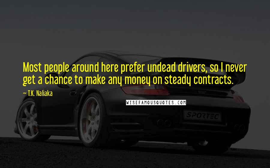 T.K. Naliaka Quotes: Most people around here prefer undead drivers, so I never get a chance to make any money on steady contracts.