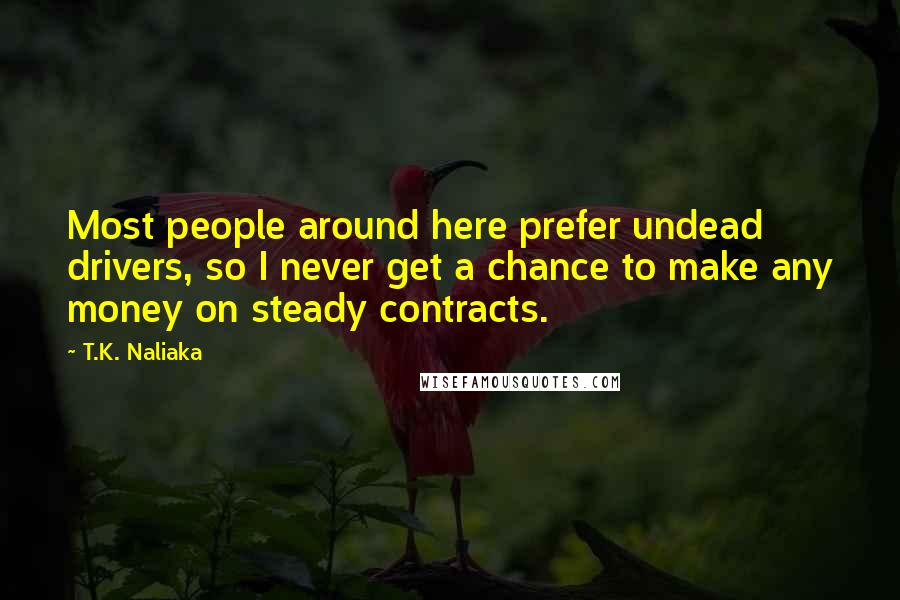 T.K. Naliaka Quotes: Most people around here prefer undead drivers, so I never get a chance to make any money on steady contracts.