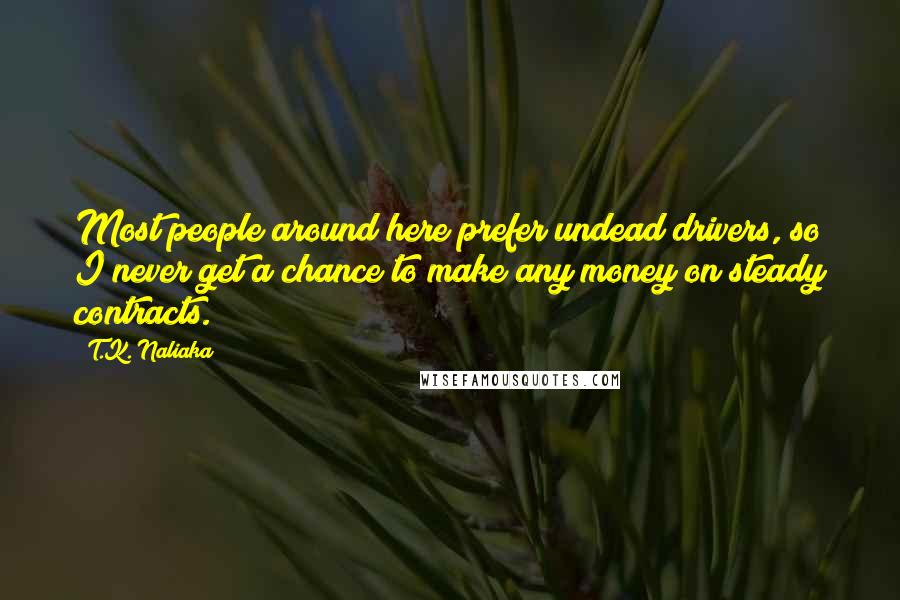 T.K. Naliaka Quotes: Most people around here prefer undead drivers, so I never get a chance to make any money on steady contracts.