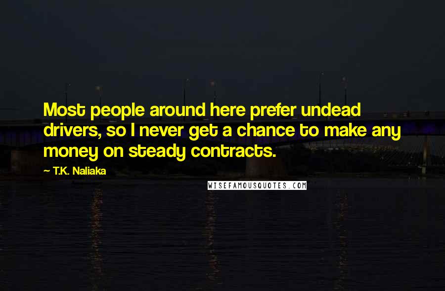 T.K. Naliaka Quotes: Most people around here prefer undead drivers, so I never get a chance to make any money on steady contracts.