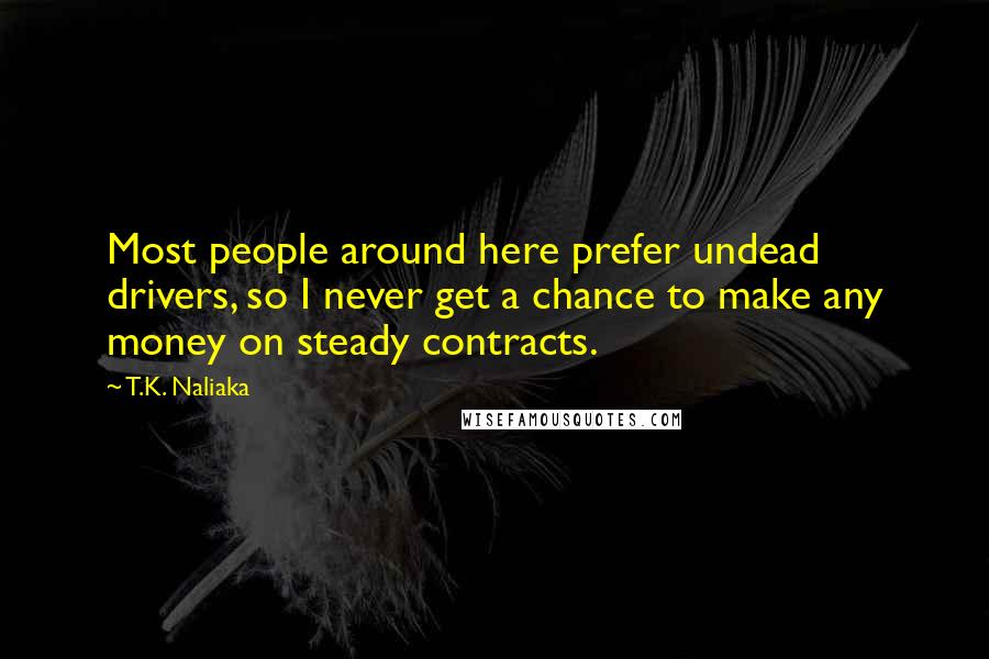 T.K. Naliaka Quotes: Most people around here prefer undead drivers, so I never get a chance to make any money on steady contracts.