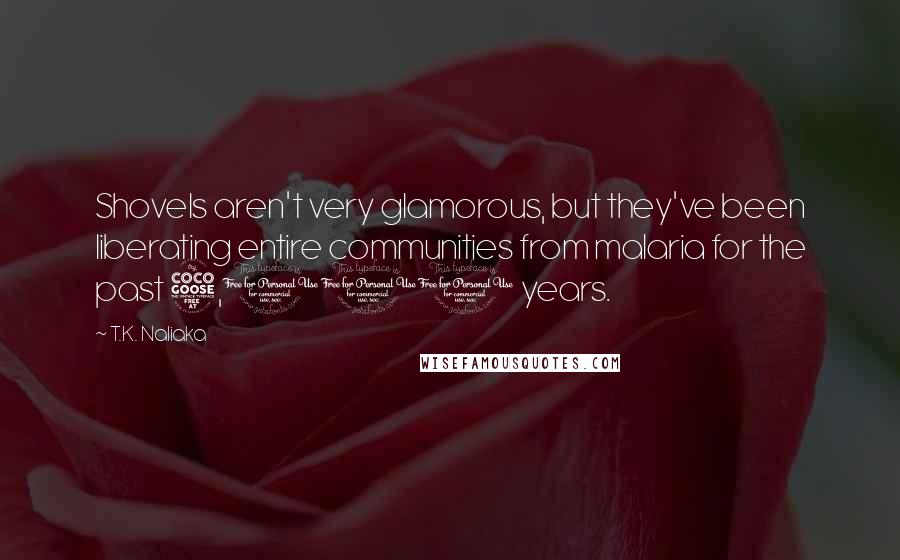 T.K. Naliaka Quotes: Shovels aren't very glamorous, but they've been liberating entire communities from malaria for the past 5,000 years.