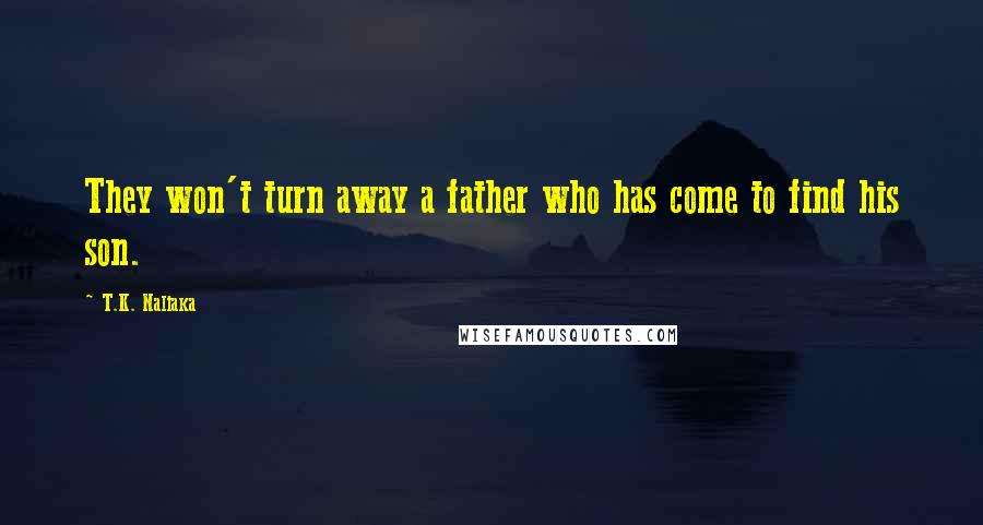 T.K. Naliaka Quotes: They won't turn away a father who has come to find his son.