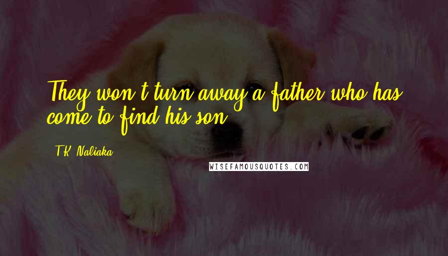 T.K. Naliaka Quotes: They won't turn away a father who has come to find his son.