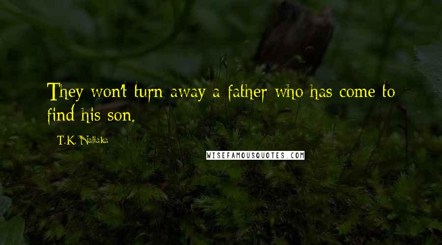 T.K. Naliaka Quotes: They won't turn away a father who has come to find his son.