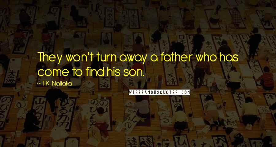 T.K. Naliaka Quotes: They won't turn away a father who has come to find his son.