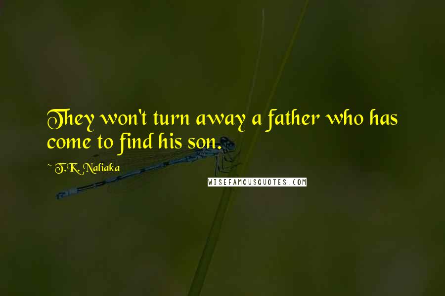 T.K. Naliaka Quotes: They won't turn away a father who has come to find his son.