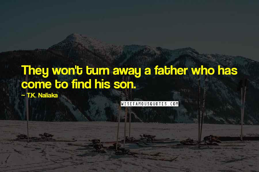 T.K. Naliaka Quotes: They won't turn away a father who has come to find his son.