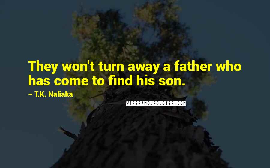 T.K. Naliaka Quotes: They won't turn away a father who has come to find his son.