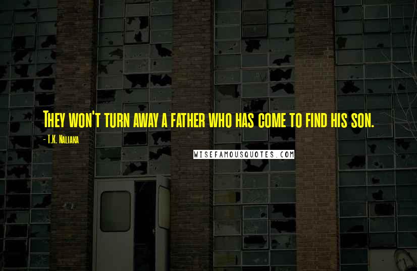 T.K. Naliaka Quotes: They won't turn away a father who has come to find his son.