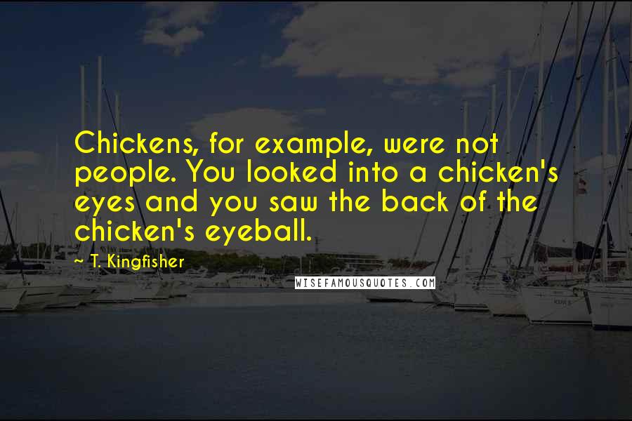 T. Kingfisher Quotes: Chickens, for example, were not people. You looked into a chicken's eyes and you saw the back of the chicken's eyeball.