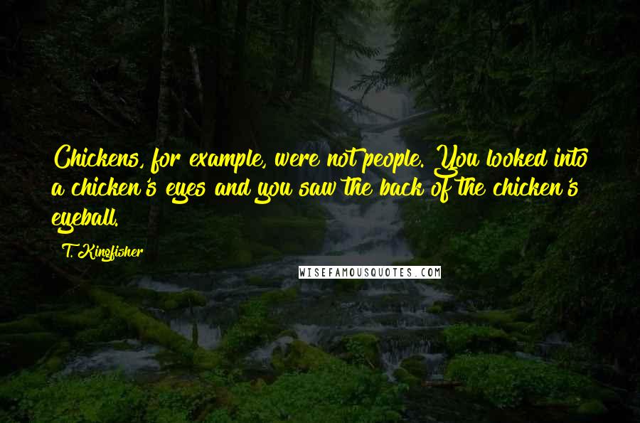 T. Kingfisher Quotes: Chickens, for example, were not people. You looked into a chicken's eyes and you saw the back of the chicken's eyeball.