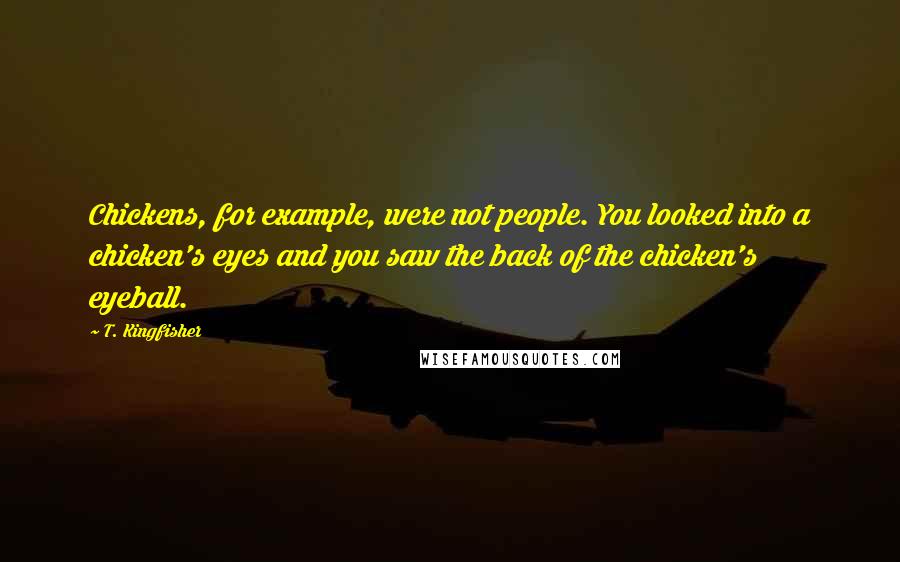 T. Kingfisher Quotes: Chickens, for example, were not people. You looked into a chicken's eyes and you saw the back of the chicken's eyeball.