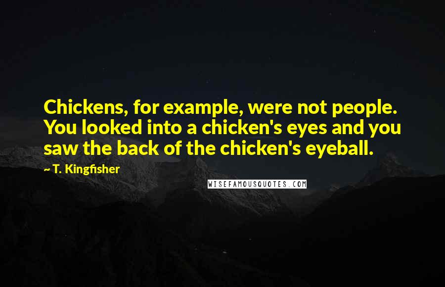T. Kingfisher Quotes: Chickens, for example, were not people. You looked into a chicken's eyes and you saw the back of the chicken's eyeball.