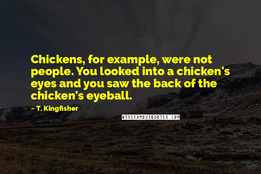 T. Kingfisher Quotes: Chickens, for example, were not people. You looked into a chicken's eyes and you saw the back of the chicken's eyeball.