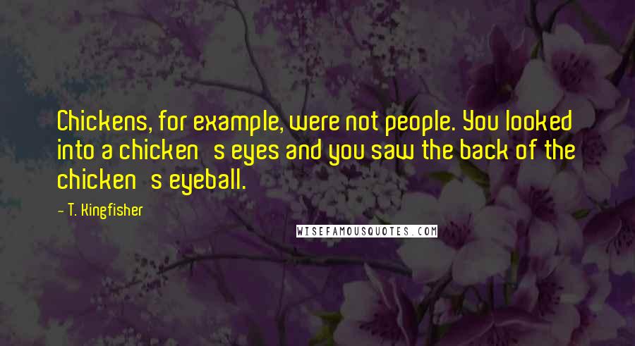 T. Kingfisher Quotes: Chickens, for example, were not people. You looked into a chicken's eyes and you saw the back of the chicken's eyeball.