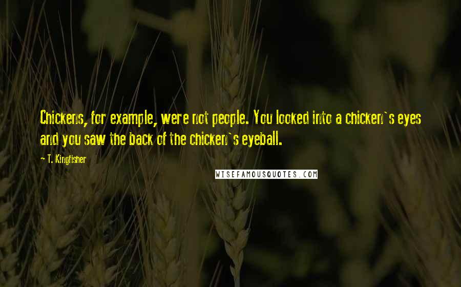 T. Kingfisher Quotes: Chickens, for example, were not people. You looked into a chicken's eyes and you saw the back of the chicken's eyeball.