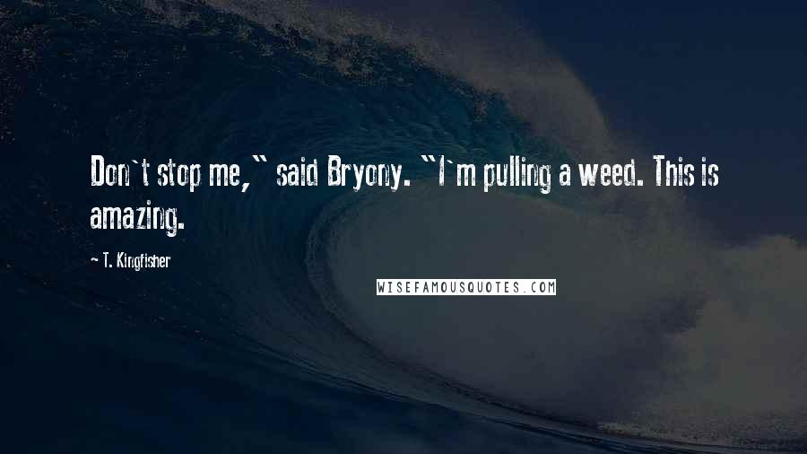 T. Kingfisher Quotes: Don't stop me," said Bryony. "I'm pulling a weed. This is amazing.