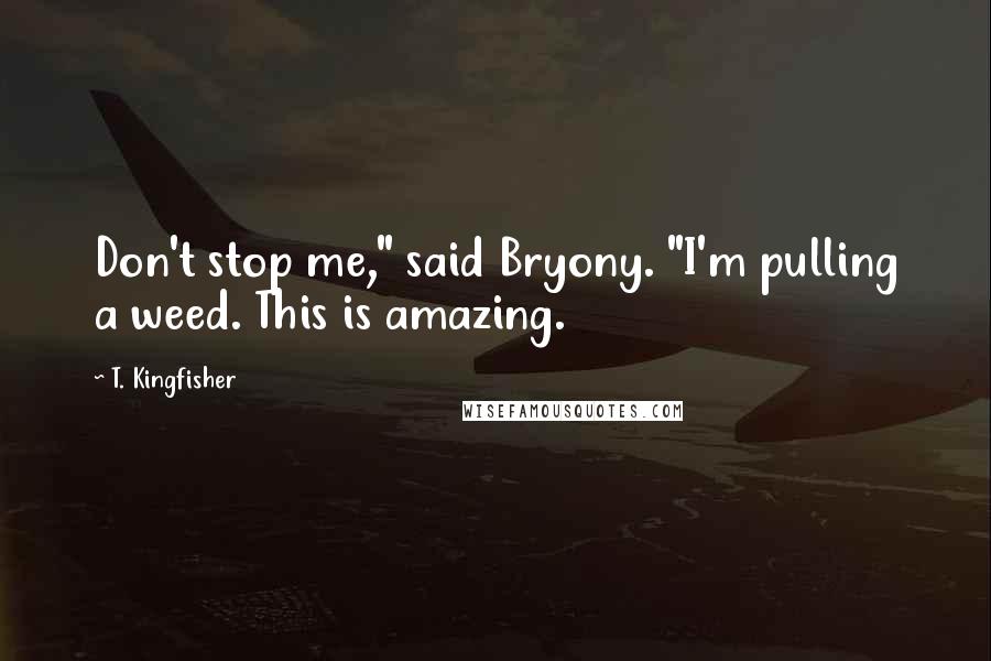 T. Kingfisher Quotes: Don't stop me," said Bryony. "I'm pulling a weed. This is amazing.