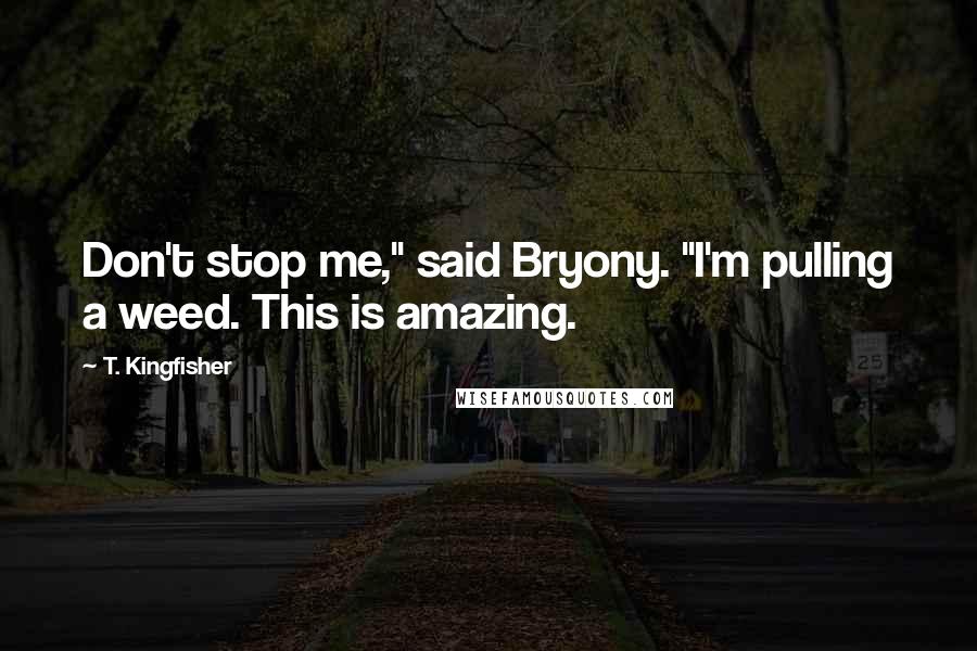 T. Kingfisher Quotes: Don't stop me," said Bryony. "I'm pulling a weed. This is amazing.