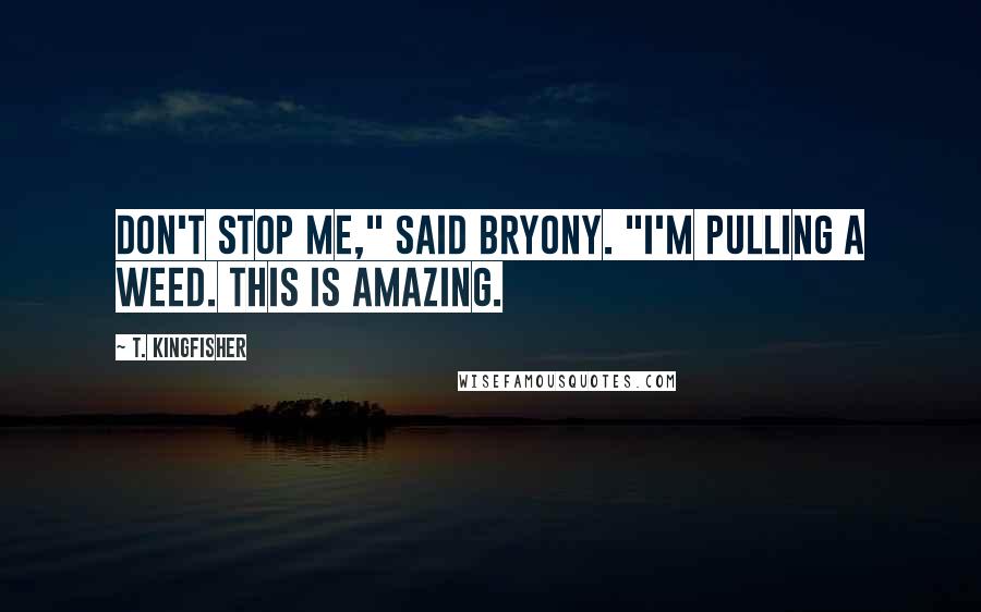 T. Kingfisher Quotes: Don't stop me," said Bryony. "I'm pulling a weed. This is amazing.