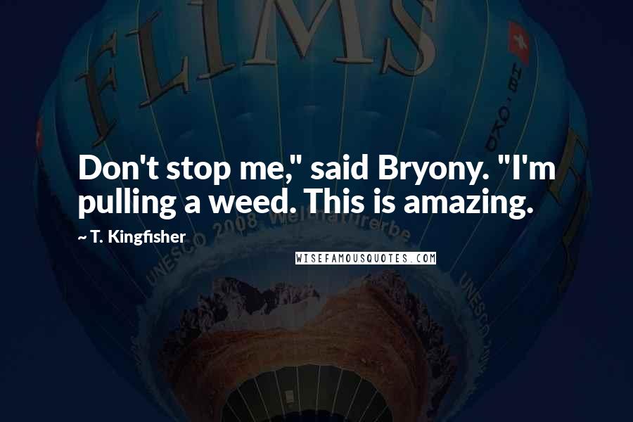 T. Kingfisher Quotes: Don't stop me," said Bryony. "I'm pulling a weed. This is amazing.