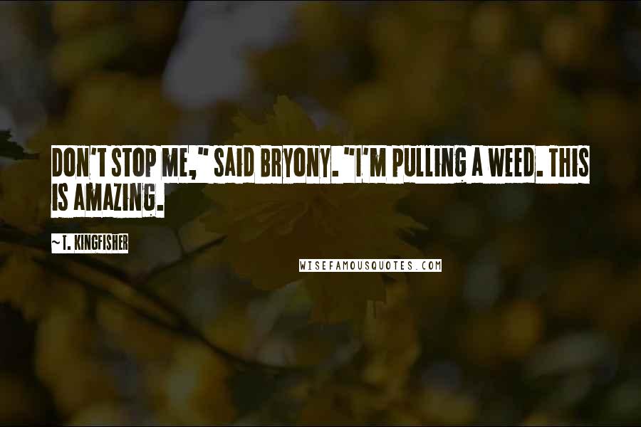 T. Kingfisher Quotes: Don't stop me," said Bryony. "I'm pulling a weed. This is amazing.