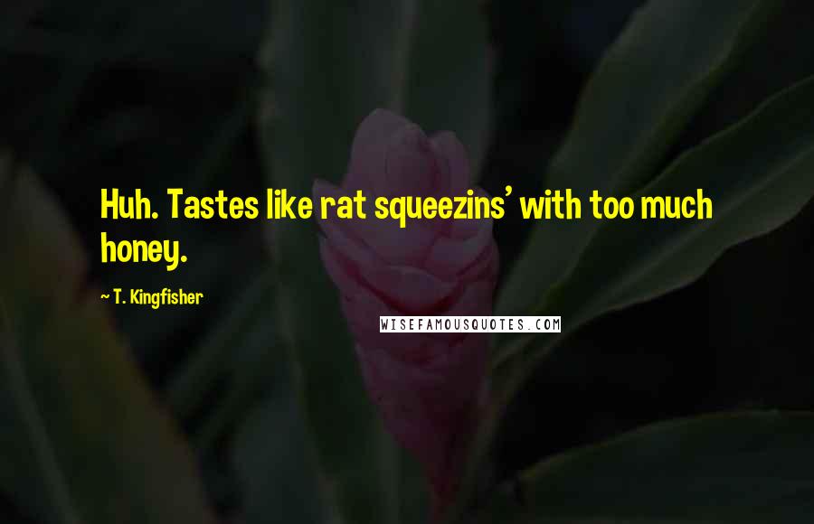 T. Kingfisher Quotes: Huh. Tastes like rat squeezins' with too much honey.