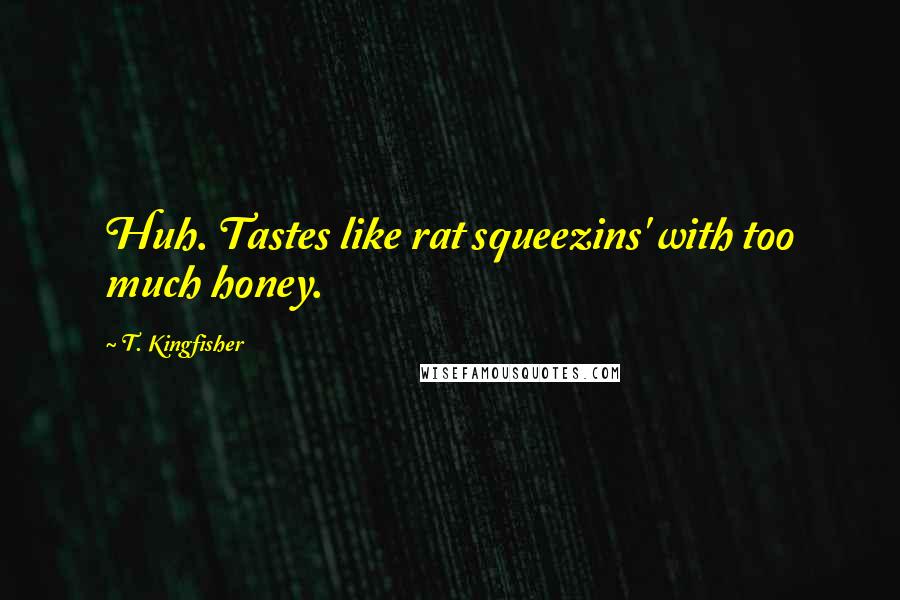 T. Kingfisher Quotes: Huh. Tastes like rat squeezins' with too much honey.