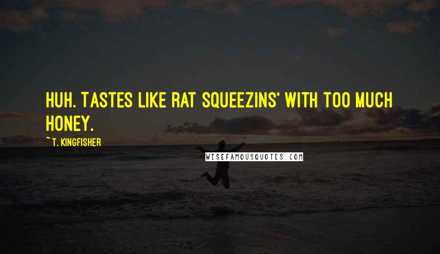 T. Kingfisher Quotes: Huh. Tastes like rat squeezins' with too much honey.