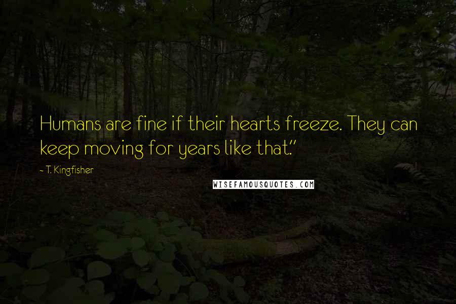 T. Kingfisher Quotes: Humans are fine if their hearts freeze. They can keep moving for years like that."