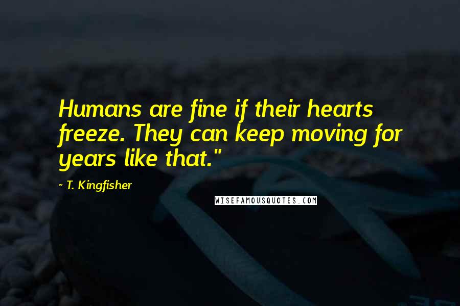 T. Kingfisher Quotes: Humans are fine if their hearts freeze. They can keep moving for years like that."
