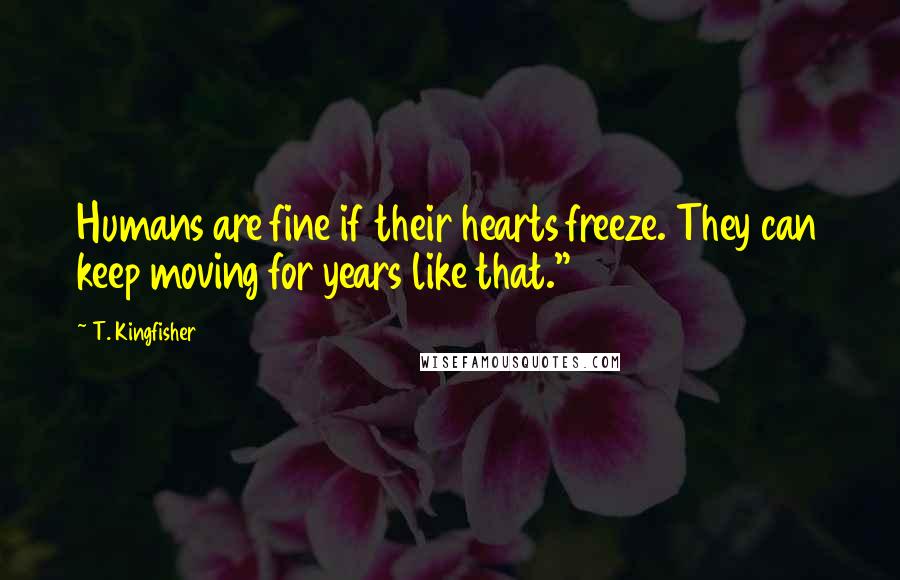 T. Kingfisher Quotes: Humans are fine if their hearts freeze. They can keep moving for years like that."