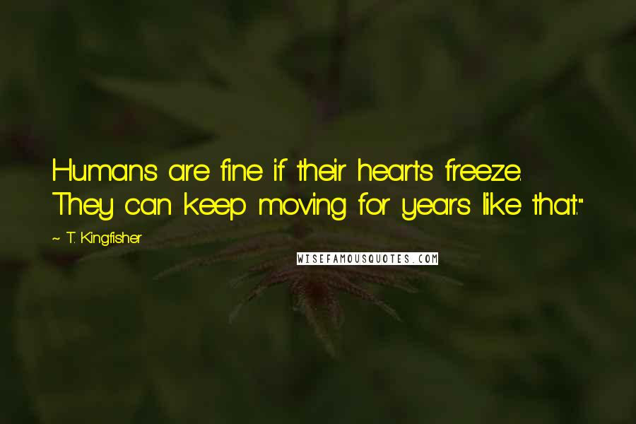 T. Kingfisher Quotes: Humans are fine if their hearts freeze. They can keep moving for years like that."