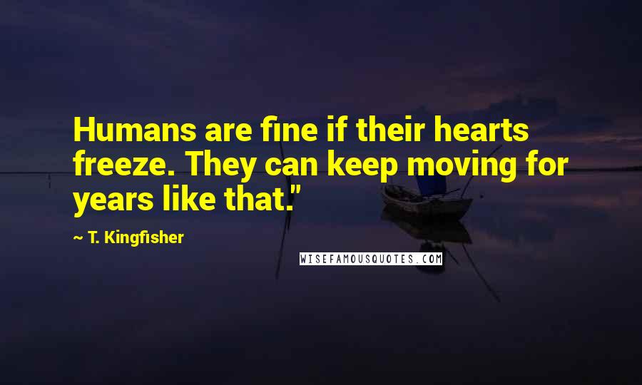 T. Kingfisher Quotes: Humans are fine if their hearts freeze. They can keep moving for years like that."