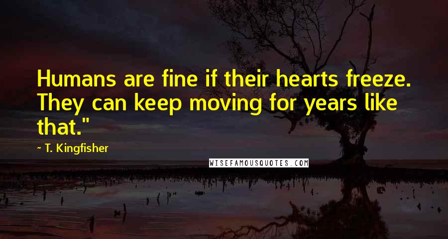 T. Kingfisher Quotes: Humans are fine if their hearts freeze. They can keep moving for years like that."