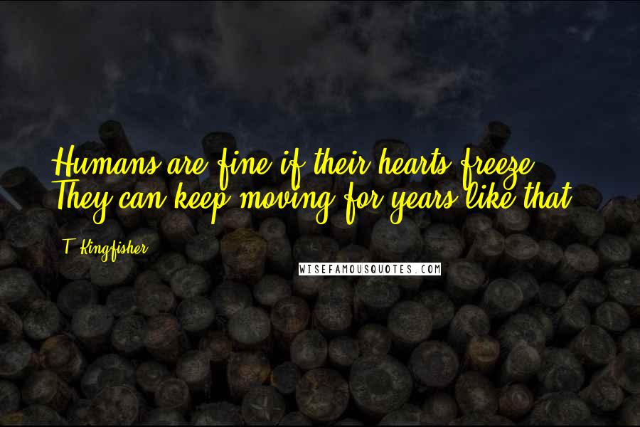 T. Kingfisher Quotes: Humans are fine if their hearts freeze. They can keep moving for years like that."