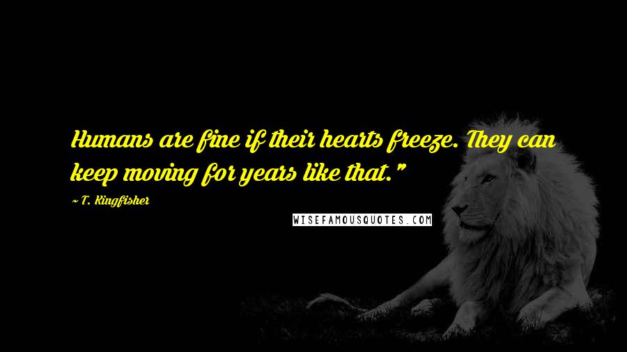 T. Kingfisher Quotes: Humans are fine if their hearts freeze. They can keep moving for years like that."